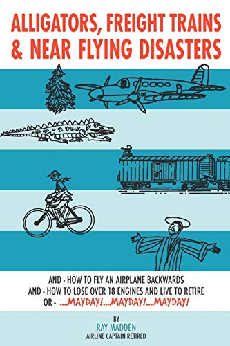 Alligators, Freight Trains & Near Flying Disasters How To Fly An Airplane Backw [Paperback]