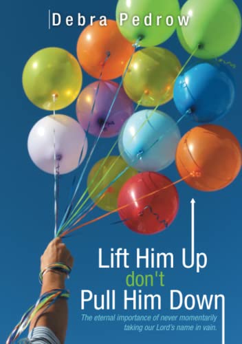 Lift Him Up Don't Pull Him Down The Eternal Importance Of Never Momentarily Tak [Paperback]