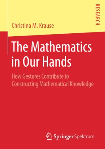 The Mathematics in Our Hands How Gestures Contribute to Constructing Mathematic [Paperback]