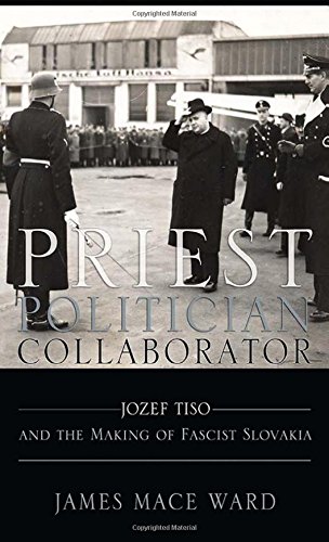 Priest, Politician, Collaborator Jozef Tiso And The Making Of Fascist Slovakia [Hardcover]