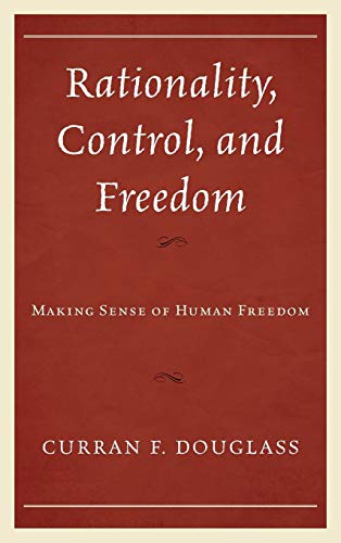 Rationality, Control, and Freedom Making Sense of Human Freedom [Hardcover]