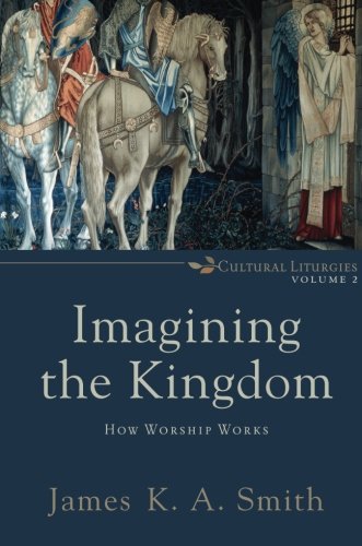 Imagining The Kingdom How Worship Works (cultural Liturgies) [Paperback]