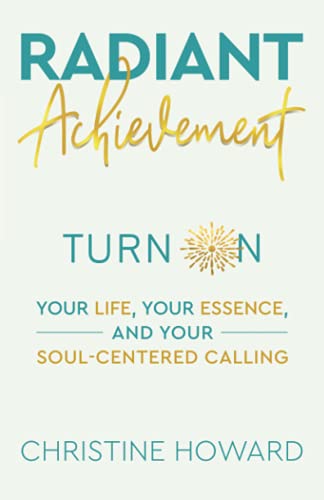 Radiant Achievement  Turn on Your Life, Your Essence, and Your Soul-Centered Ca [Paperback]