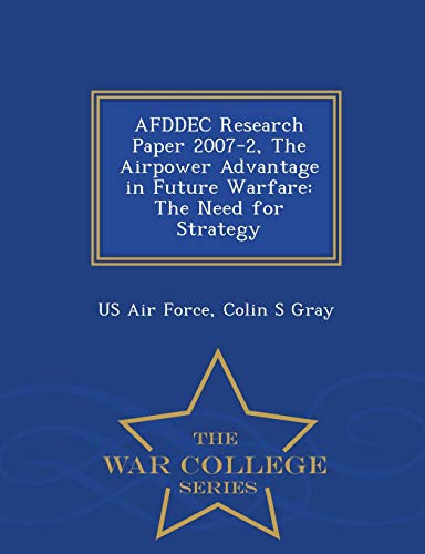 Afddec Research Paper 2007-2, The Airpower Advantage In Future Warfare The Need [Paperback]