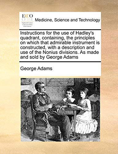Instructions for the Use of Hadley's Quadrant, Containing, the Principles on Whi [Paperback]