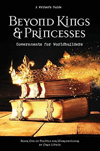 Beyond Kings and Princesses  Governments for Worldbuilders [Paperback]