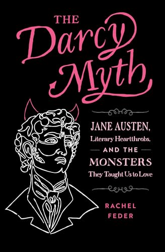 The Darcy Myth Jane Austen, Literary Heartthrobs, and the Monsters They Taught  [Paperback]