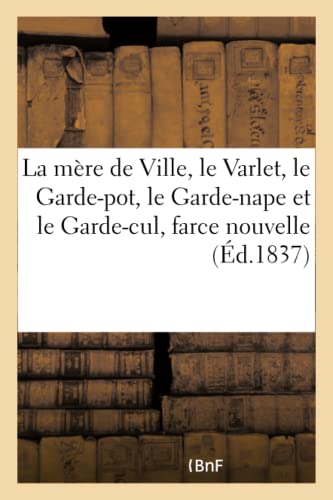 Mere de Ville, le Varlet, le Garde-Pot, le Garde-Nape et le Garde-Cul, Farce Nou [Paperback]