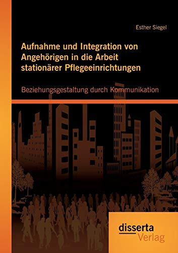 Aufnahme Und Integration Von Angehrigen In Die Arbeit Stationrer Pflegeeinrich [Paperback]