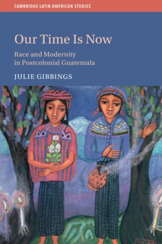 Our Time is Now Race and Modernity in Postcolonial Guatemala [Paperback]
