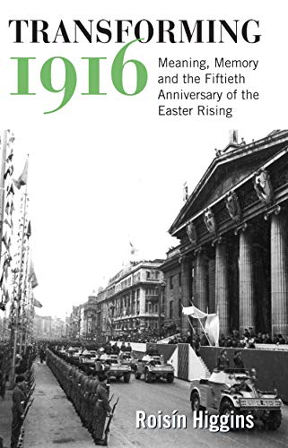 Transforming 1916 Meaning, Memory and the Fiftieth Anniversary of the Easter Ri [Paperback]