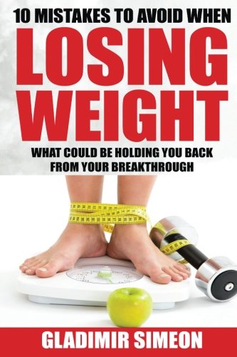 10 Mistakes To Avoid When Losing Weight What Could Be Holding You Back From You [Paperback]