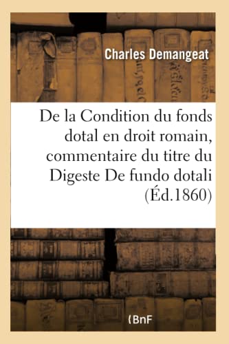 De la Condition du Fonds Dotal en Droit Romain Commentaire du Titre du Digeste  [Paperback]