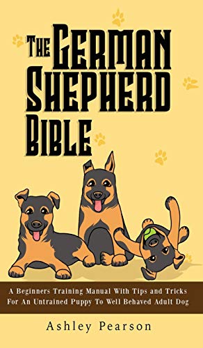 German Shepherd Bible - A Beginners Training Manual With Tips And Tricks For An