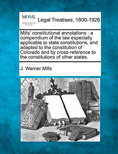 Mills' constitutional annotations  a compendium of the law especially applicabl [Paperback]