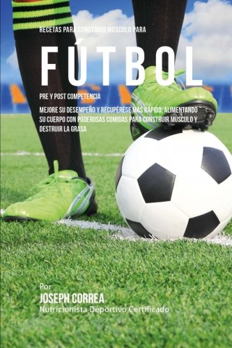 Recetas Para Construir Musculo Para Futbol Pre Y Post Competencia Mejore Su Des [Paperback]