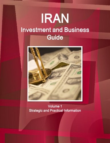 Iran Investment And Business Guide Volume 1 Strategic And Practical Information [Paperback]