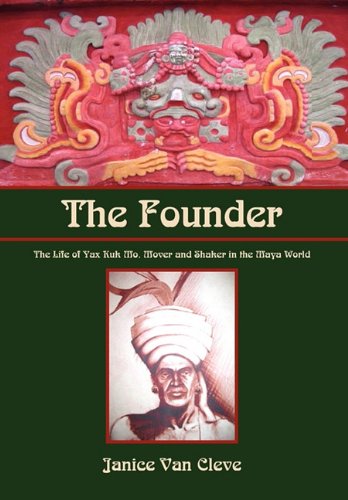 Founder  The Life of Yax Kuk Mo, Mover and Shaker in the Maya World [Hardcover]