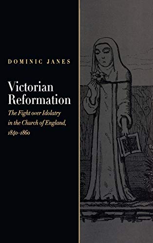 Victorian Reformation The Fight Over Idolatry in the Church of England, 1840-18 [Hardcover]