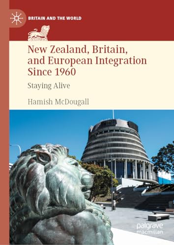 New Zealand, Britain, and European Integration Since 1960 Staying Alive [Hardcover]