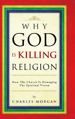 Why God Is Killing Religion  How the Church Is Damaging the Spiritual Vision [Hardcover]
