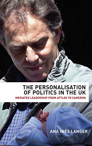 The personalisation of politics in the UK Mediated leadership from Attlee to Ca [Hardcover]