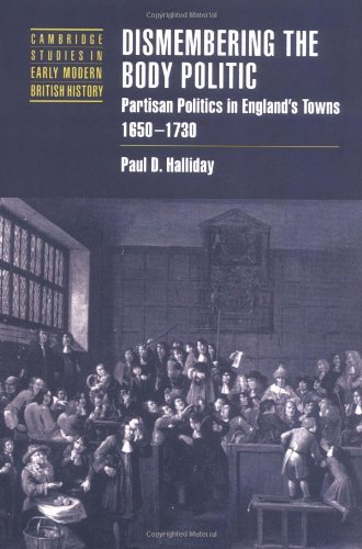 Dismembering the Body Politic Partisan Politics in England's Towns, 16501730 [Paperback]
