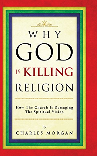 Why God Is Killing Religion  How the Church Is Damaging the Spiritual Vision [Hardcover]