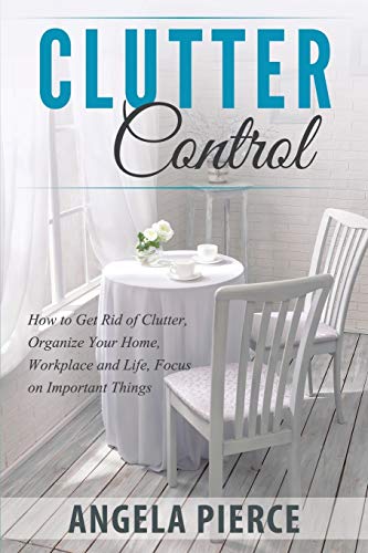 Clutter Control How To Get Rid Of Clutter, Organize Your Home, Workplace And Li [Paperback]