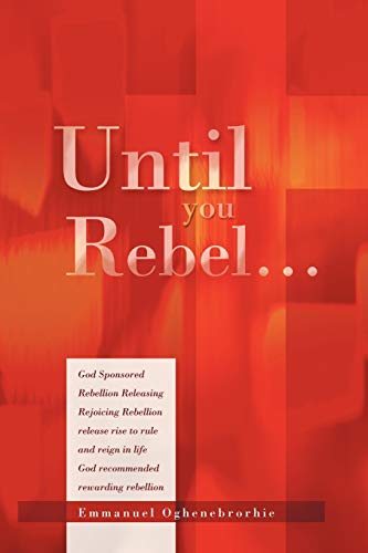 Until You Rebel  God Sponsored Rebellion Releasing Rejoicing Rebellion Release  [Paperback]