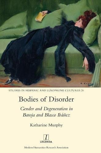 Bodies of Disorder  Gender and Degeneration in Baroja and Blasco Ibanez [Hardcover]