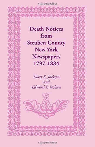 Death Notices From Steuben County, New York Newspapers, 1797-1884 [Paperback]
