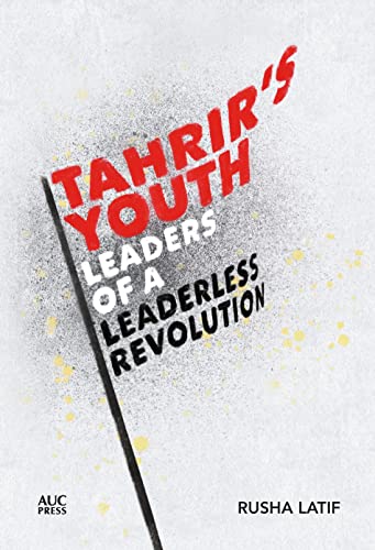 Tahrir's Youth Leaders of a Leaderless Revolution [Hardcover]