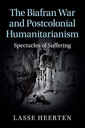 The Biafran War and Postcolonial Humanitarianism Spectacles of Suffering [Paperback]