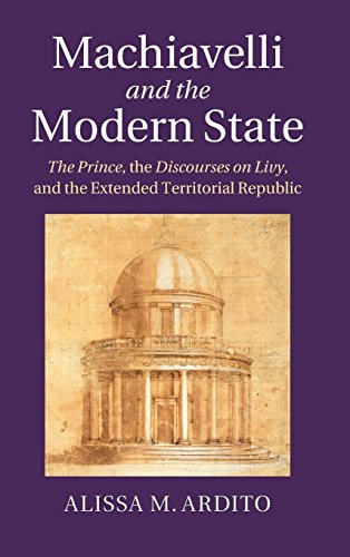 Machiavelli and the Modern State The Prince, the Discourses on Livy, and the Ex [Hardcover]