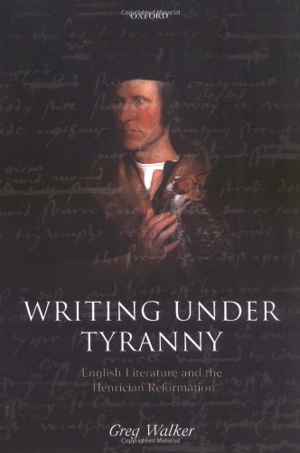 Writing under Tyranny English Literature and the Henrician Reformation [Hardcover]
