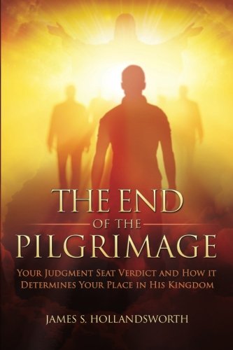 The End Of The Pilgrimage Your Judgment Seat Verdict And How It Determines Your [Paperback]