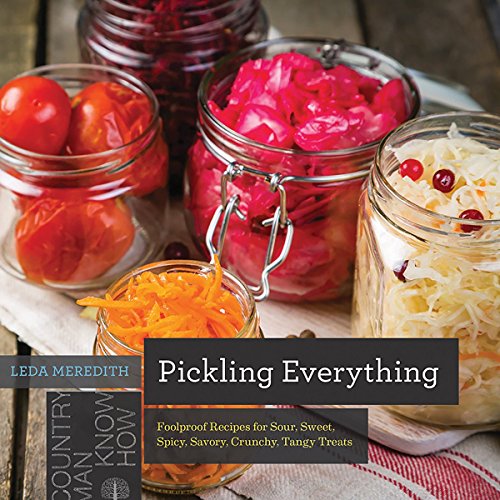 Pickling Everything Foolproof Recipes for Sour, Sweet, Spicy, Savory, Crunchy,  [Paperback]