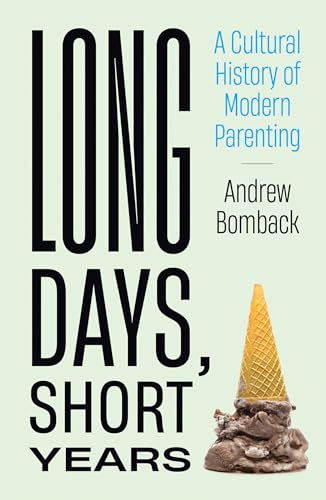 Long Days, Short Years: A Cultural History of Modern Parenting [Hardcover]
