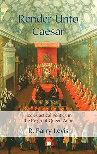 Render Unto Caesar Ecclesiastical Politics in the Reign of Queen Anne [Paperback]