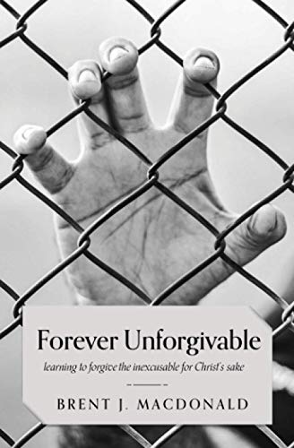 Forever Unforgivable  Learning to Forgive the Inexcusable for Christ's Sake [Paperback]