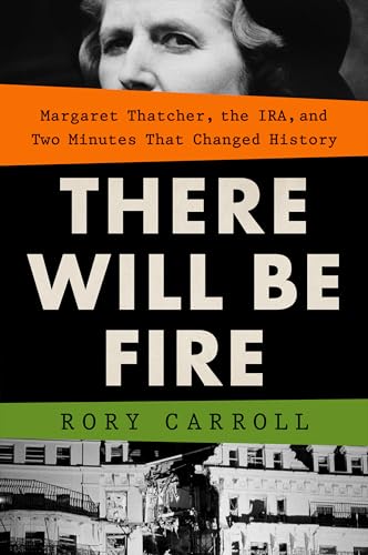 There Will Be Fire: Margaret Thatcher, the IRA, and Two Minutes That Changed His [Hardcover]