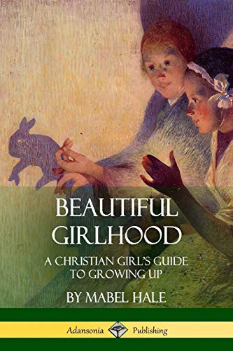 Beautiful Girlhood  A Christian Girl's Guide to Growing Up [Paperback]
