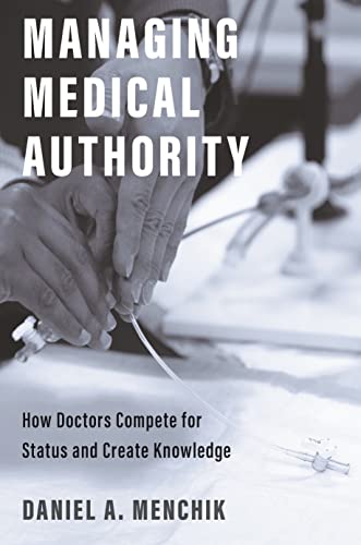 Managing Medical Authority How Doctors Compete for Status and Create Knowledge [Paperback]