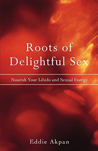 Roots of Delightful Sex  Nourish Your Libido and Sexual Energy [Unknown]