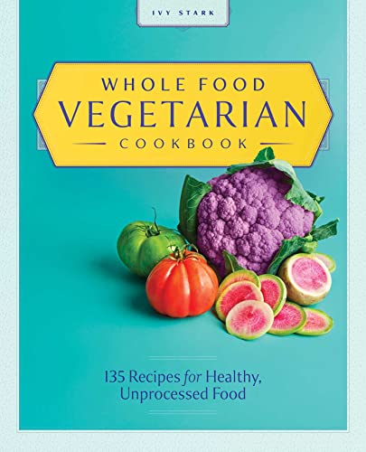Whole Food Vegetarian Cookbook 135 Recipes for Healthy, Unprocessed Food [Paperback]