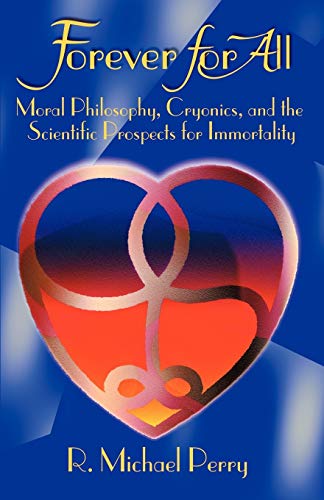 Forever for All  Moral Philosophy, Cryonics and the Scientific Prospects for Im [Paperback]