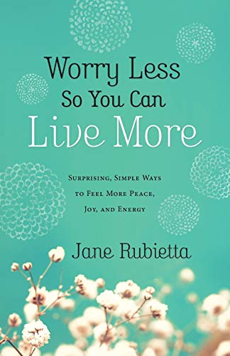 Worry Less So You Can Live More Surprising, Simple Ways To Feel More Peace, Joy [Paperback]