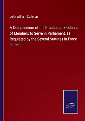 Compendium Of The Practice At Elections Of Members To Serve In Parliament, As Re