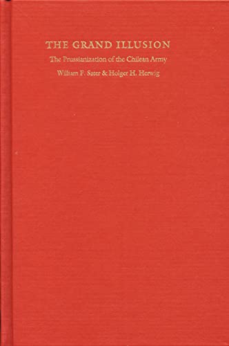 The Grand Illusion The Prussianization Of The Chilean Army (studies In War, Soc [Hardcover]